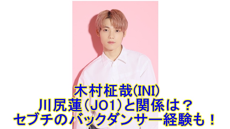 木村柾哉 Ini と川尻蓮 Jo1 と関係は セブチのバックダンサー経験も 木村柾哉 Ini と川尻蓮 Jo1 と関係は セブチのバックダンサー経験も